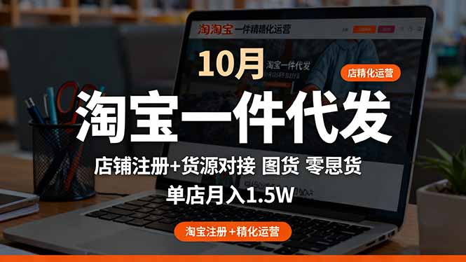 淘宝一件代发精细化运营-10月:店铺注册+货源对接+零囤货,单店月入1.5w-吾爱云课堂