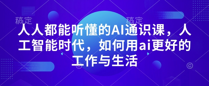 人人都能听懂的AI通识课,人工智能时代,如何用ai更好的工作与生活-吾爱云课堂
