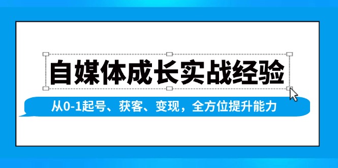 自媒体成长实战经验,从0-1起号、获客、变现,全方位提升能力-吾爱云课堂