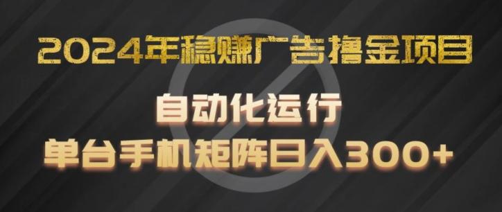 2024年稳赚广告撸金项目,全程自动化运行,单台手机就可以矩阵操作,日入300+【揭秘】-吾爱云课堂