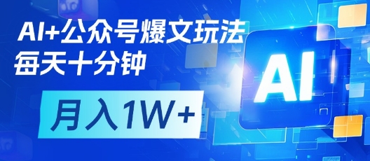 AI+公众号爆文玩法,每天十分钟,批量矩阵操作,月入1W+-吾爱云课堂