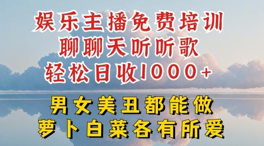 娱乐主播免费培训聊聊天听听歌轻松日收1K+,男女美丑都能做萝卜白菜各有所爱【揭秘】-吾爱云课堂