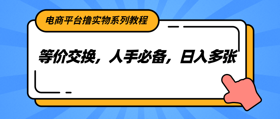 电商平台撸实物系列教程,等价交换,人手必备,日入多张-吾爱云课堂