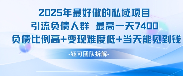 2025年最好做的私域项目，引流负债人群，最高一天变现7.4k，人群占比高，变现难度低，当天就能见到钱-吾爱云课堂