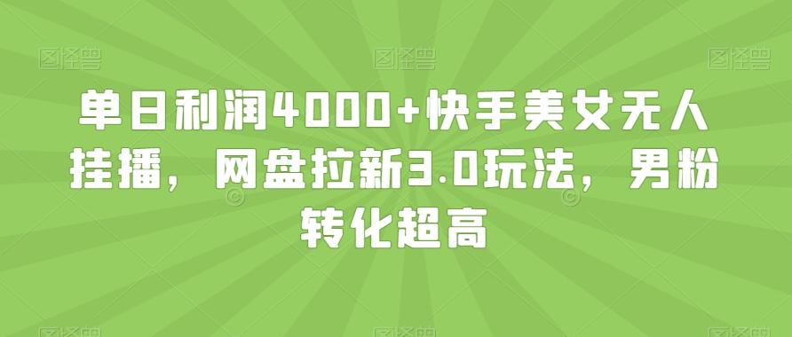 单日利润4000+快手美女无人挂播,网盘拉新3.0玩法,男粉转化超高【揭秘】-吾爱云课堂