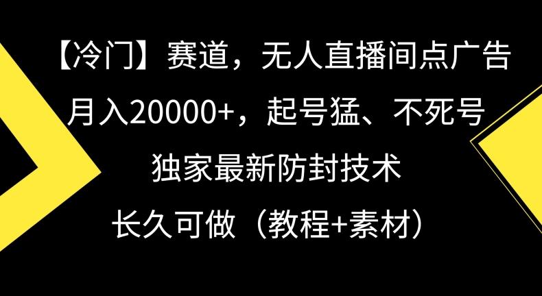 冷门赛道,无人直播间点广告,月入20000+,起号猛、不死号,独家最新防封技术【揭秘】-吾爱云课堂