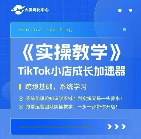 大卖家孵化中心TikTok实操课,TikTok小店成长加速器,跨境基础系统学习,一步一步带你开店-吾爱云课堂