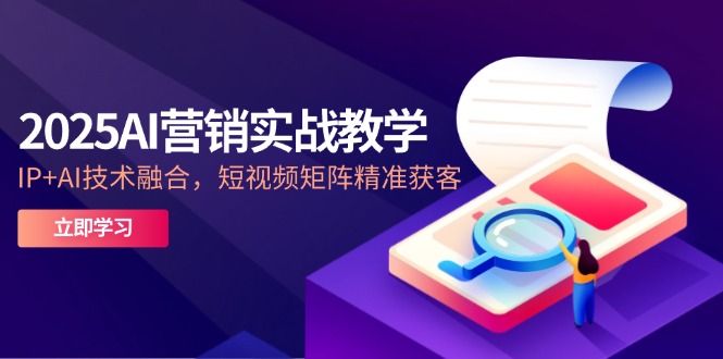 2025AI营销实战教学-5月,IP+AI技术融合,短视频矩阵精准获客-吾爱云课堂
