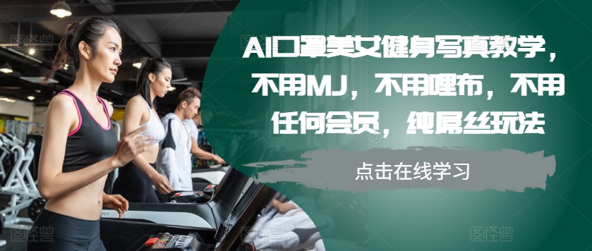 AI口罩美女健身写真教学,不用MJ,不用哩布,不用任何会员,纯屌丝玩法-吾爱云课堂