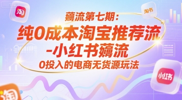 薅流第七期：纯0成本淘宝推荐流-小红书薅流最新版目，0投入的电商无货源玩法(附赠往期)-吾爱云课堂