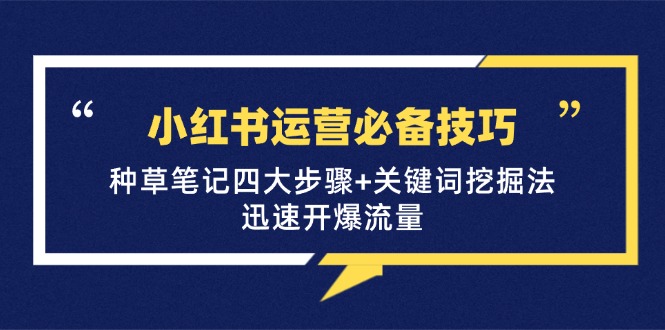 小红书运营必备技巧,种草笔记四大步骤+关键词挖掘法:迅速开爆流量-吾爱云课堂