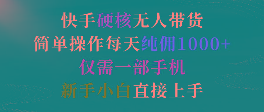 (9475期)快手硬核无人带货,简单操作每天纯佣1000+,仅需一部手机,新手小白直接上手-吾爱云课堂