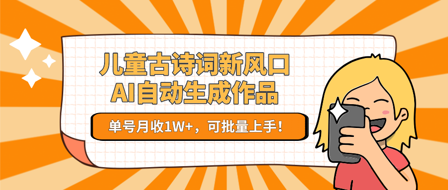 儿童古诗词新风口！AI自动生成作品，单号月收1W+，可批量上手！-吾爱云课堂