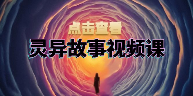 灵异故事视频课：文案、剪辑流程、画面处理及封面制作，助力创作者盈利-吾爱云课堂