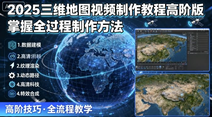 2025三维地图视频制作教程高阶版，掌握全过程制作方法-吾爱云课堂