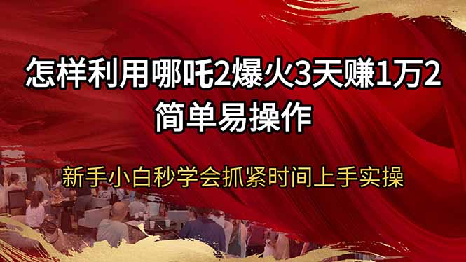 怎样利用哪吒2爆火3天赚1万2简单易操作新手小白秒学会抓紧时间上手实操-吾爱云课堂