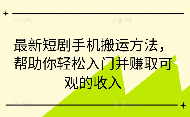 最新短剧手机搬运方法,帮助你轻松入门并赚取可观的收入-吾爱云课堂