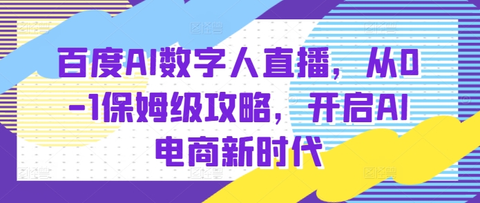 百度AI数字人直播带货,从0-1保姆级攻略,开启AI电商新时代-吾爱云课堂