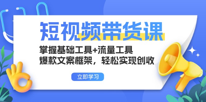 短视频带货课:掌握基础工具+流量工具,爆款文案框架,轻松实现创收-吾爱云课堂