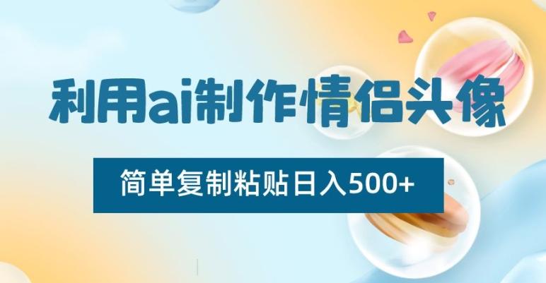 利用ai制作情侣头像,简单复制粘贴日入500+【揭秘】-吾爱云课堂