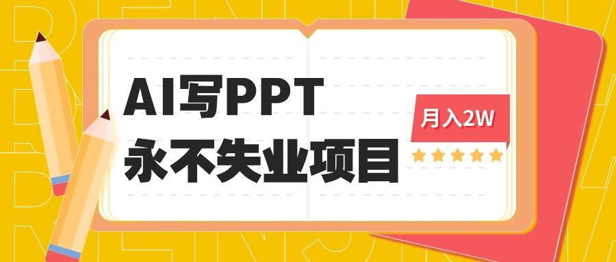 2025年用AI代写PPT打金,一单100-3K, 永不失业项目,细分蓝海领域-吾爱云课堂