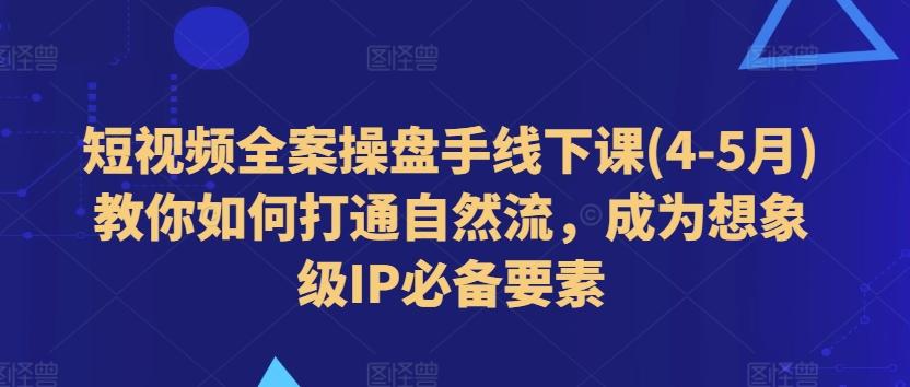 短视频全案操盘手线下课(4-5月)教你如何打通自然流，成为想象级IP必备要素-吾爱云课堂