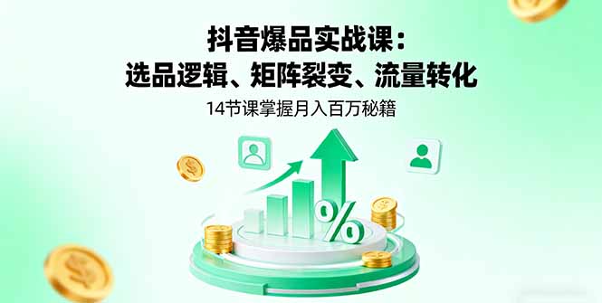 抖音爆品实战课:选品逻辑、矩阵裂变、流量转化,14节课掌握月入百万秘籍-吾爱云课堂