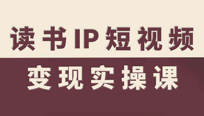 读书IP短视频变现实操课,读书IP赛道变现指南-吾爱云课堂