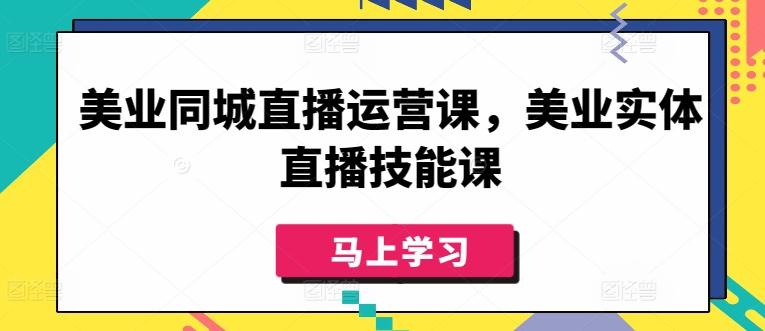 美业同城直播运营课,美业实体直播技能课-吾爱云课堂