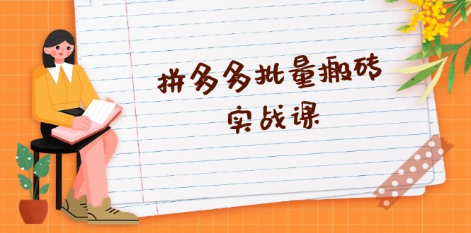 拼多多批量搬砖实战课,全自动剪辑发布,黑科技新技术与爆款选品策略-吾爱云课堂