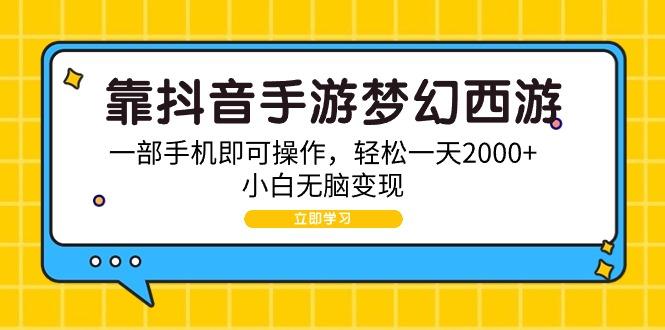 (9452期)靠抖音手游梦幻西游,一部手机即可操作,轻松一天2000+,小白无脑变现-吾爱云课堂