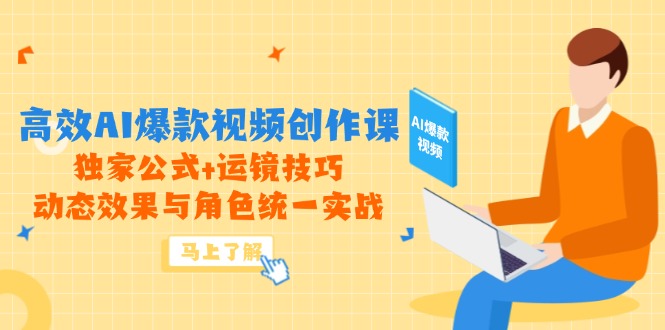 高效AI爆款视频创作课,独家公式+运镜技巧,动态效果与角色统一实战-吾爱云课堂
