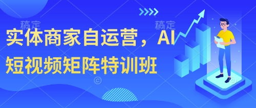 实体商家自运营,AI短视频矩阵特训班-吾爱云课堂