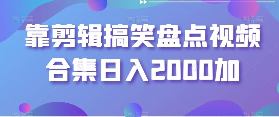 靠剪辑搞笑盘点视频合集日入2000加【揭秘】-吾爱云课堂