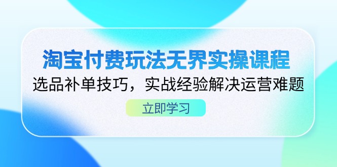 淘宝付费玩法无界实操课程,选品补单技巧,实战经验解决运营难题-吾爱云课堂