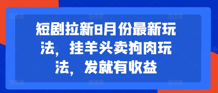 短剧拉新8月份最新玩法,挂羊头卖狗肉玩法,发就有收益-吾爱云课堂
