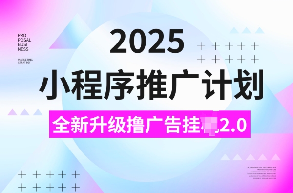 2025小程序推广计划,撸广告挂JI3.0玩法,日均5张【揭秘】-吾爱云课堂