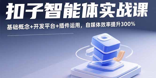 扣子智能体实战课,基础概念+开发平台+插件运用,自媒体效率提升300%-吾爱云课堂