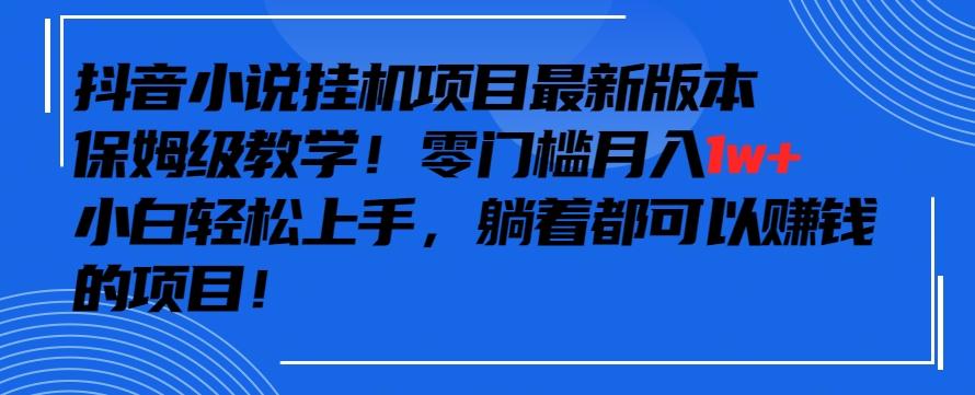 抖音最新小说挂机项目,保姆级教学,零成本月入1w+,小白轻松上手【揭秘】-吾爱云课堂