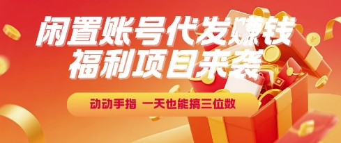 福利项目来袭，闲置账号代发挣钱，动动手指，一天也能搞三位数【揭秘】-吾爱云课堂