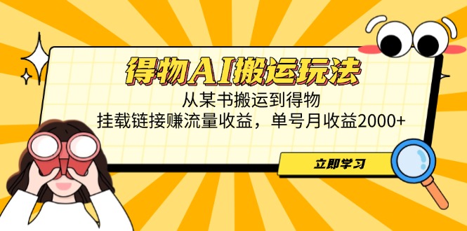 得物AI搬运玩法,从某书搬运到得物,挂载链接赚流量收益,单号月收益2000+-吾爱云课堂