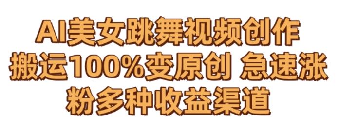 AI美女跳舞视频0成本创作,骚操作搬运,100%变原创,急速涨粉,多种收益渠道【揭秘】-吾爱云课堂