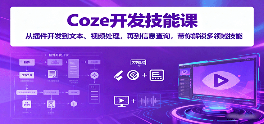 Coze开发技能课:从插件开发到文本、视频处理,再到信息查询,带你解锁多领域技能-吾爱云课堂