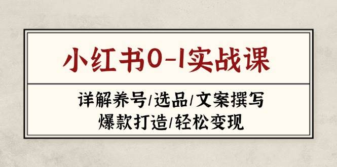 小红书0-1实战课(2023-2025),详解养号/选品/文案撰写/爆款打造/轻松变现-吾爱云课堂