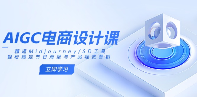 AIGC电商设计课:精通Midjourney/SD工具,轻松搞定节日海报与产品视觉营销-吾爱云课堂
