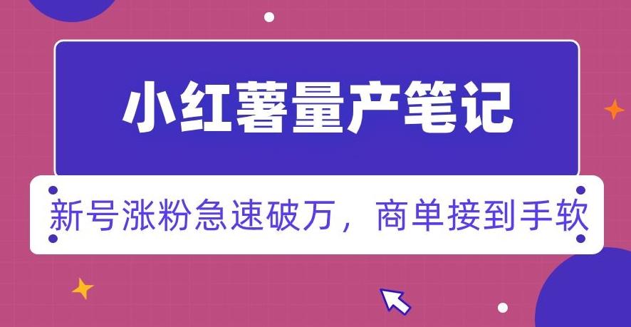 小红书量产笔记,一分种一条笔记,新号涨粉急速破万,新黑马赛道,商单接到手软【揭秘】-吾爱云课堂