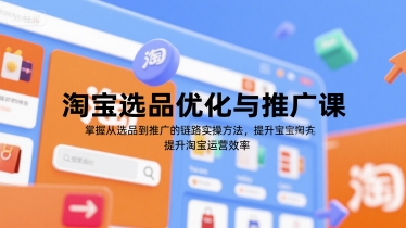 淘宝选品优化与推广课,掌握从选品到推广的全链路实操方法,提升淘宝运营效率-吾爱云课堂