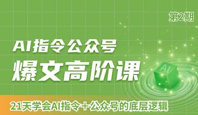 AI指令公众号爆文高阶课第2期,21天字会AI指令+公众号的底层逻辑-吾爱云课堂
