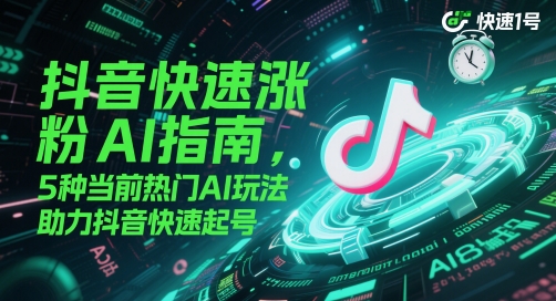 抖音快速涨粉AI指南,5种当前热门AI玩法,助力抖音快速起号-吾爱云课堂