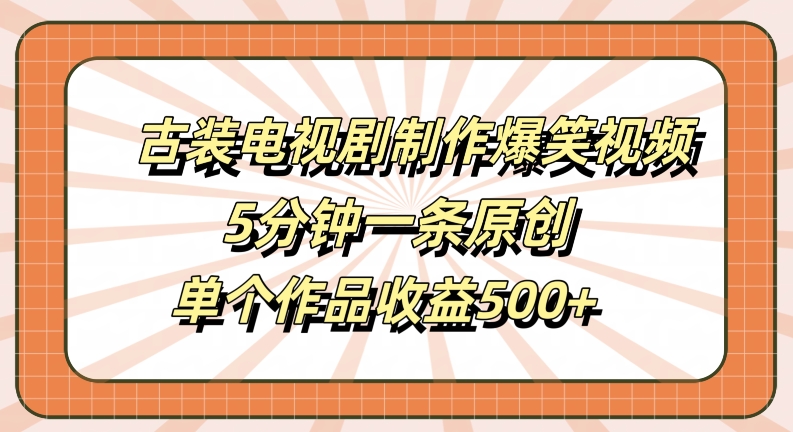 古装电视剧制作爆笑视频,5分钟一条原创,单个作品收益500+【揭秘】-吾爱云课堂